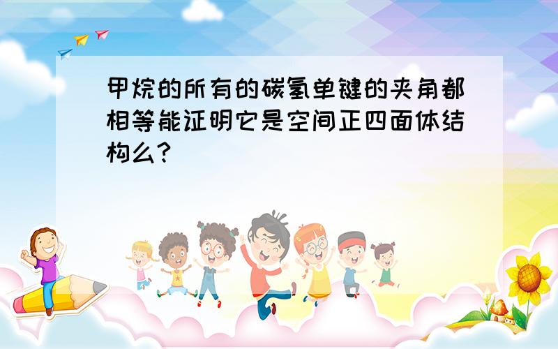 甲烷的所有的碳氢单键的夹角都相等能证明它是空间正四面体结构么?