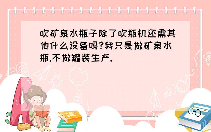 吹矿泉水瓶子除了吹瓶机还需其他什么设备吗?我只是做矿泉水瓶,不做罐装生产.