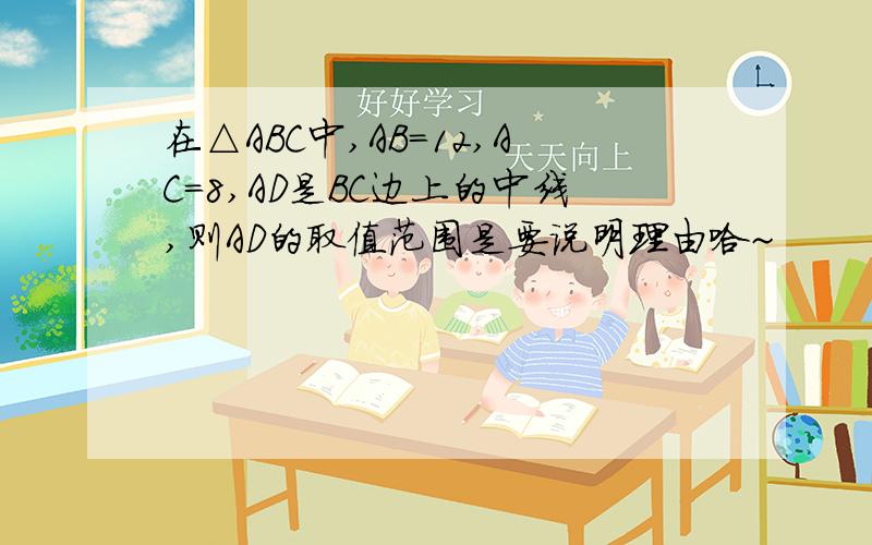 在△ABC中,AB=12,AC=8,AD是BC边上的中线,则AD的取值范围是要说明理由哈~