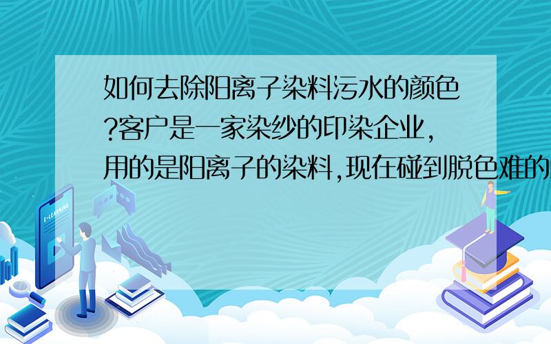 如何去除阳离子染料污水的颜色?客户是一家染纱的印染企业,用的是阳离子的染料,现在碰到脱色难的问题,