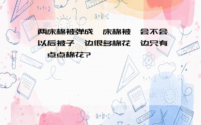 两床棉被弹成一床棉被,会不会以后被子一边很多棉花一边只有一点点棉花?