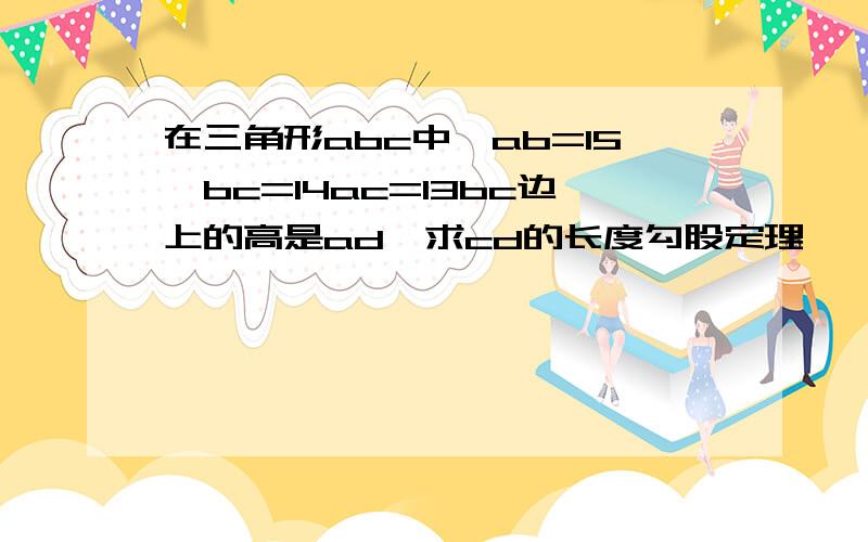 在三角形abc中,ab=15,bc=14ac=13bc边上的高是ad,求cd的长度勾股定理