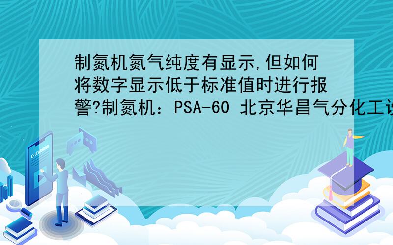 制氮机氮气纯度有显示,但如何将数字显示低于标准值时进行报警?制氮机：PSA-60 北京华昌气分化工设备有限