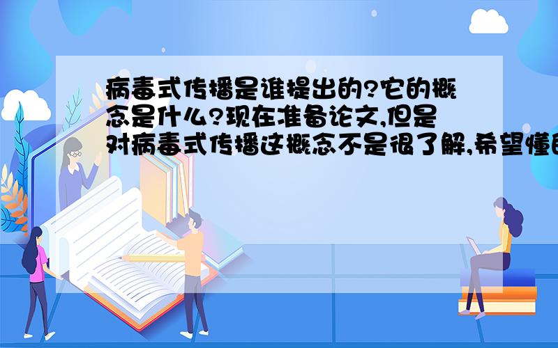 病毒式传播是谁提出的?它的概念是什么?现在准备论文,但是对病毒式传播这概念不是很了解,希望懂的友人们伸出援助之手啊!