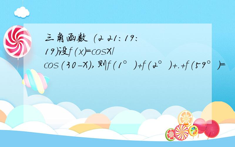 三角函数 (2 21:19:19)设f(x)=cosX/cos(30-X),则f(1°)+f(2°)+.+f(59°)=