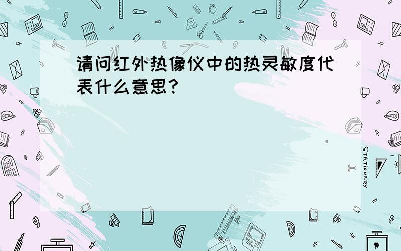 请问红外热像仪中的热灵敏度代表什么意思?