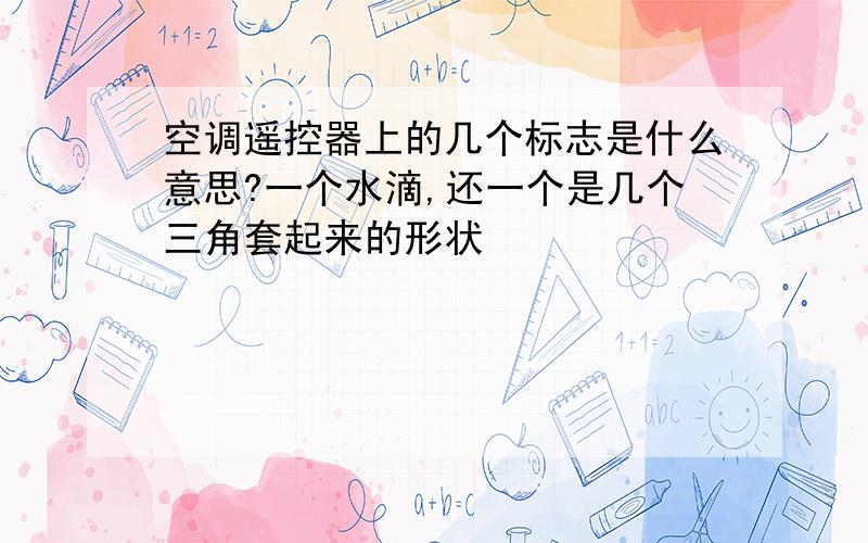 空调遥控器上的几个标志是什么意思?一个水滴,还一个是几个三角套起来的形状