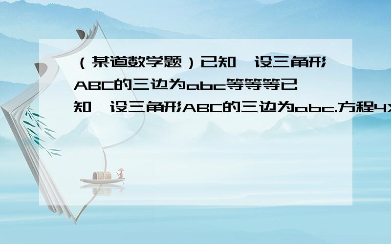 （某道数学题）已知,设三角形ABC的三边为abc等等等已知,设三角形ABC的三边为abc.方程4X的平方（平方在X上.和4无关）加上4根号a后面是X（也就是4乘以根号a乘以X）然后加上2b再减c=0有两个相等