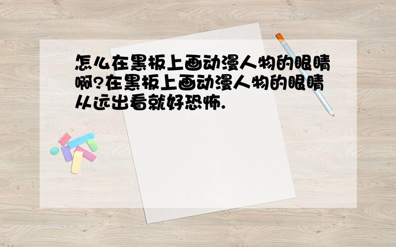 怎么在黑板上画动漫人物的眼睛啊?在黑板上画动漫人物的眼睛从远出看就好恐怖.