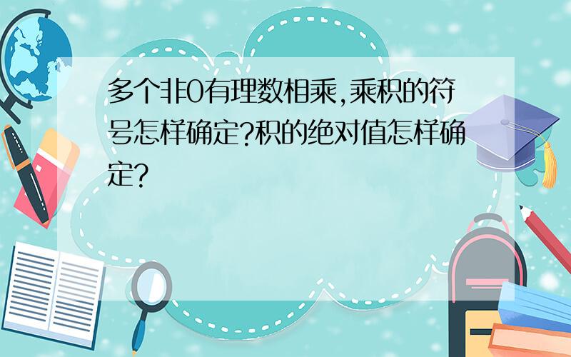 多个非0有理数相乘,乘积的符号怎样确定?积的绝对值怎样确定?