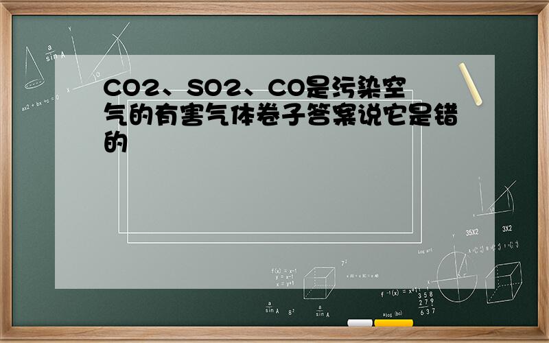 CO2、SO2、CO是污染空气的有害气体卷子答案说它是错的