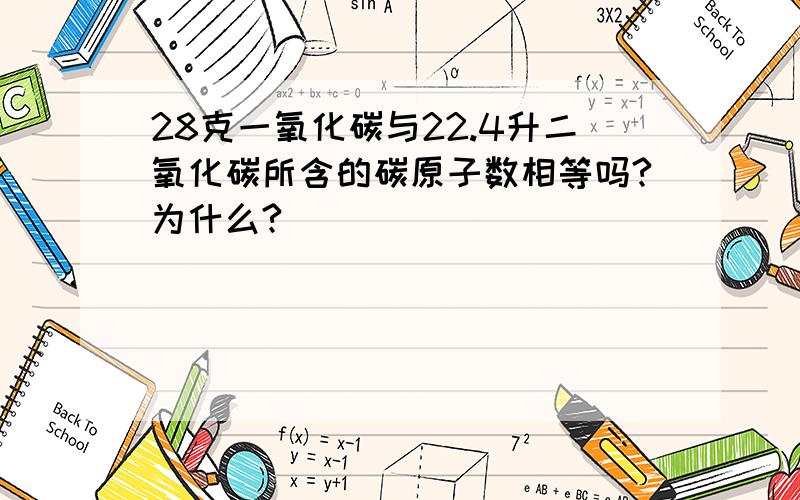 28克一氧化碳与22.4升二氧化碳所含的碳原子数相等吗?为什么?