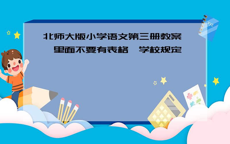 北师大版小学语文第三册教案｛｝里面不要有表格,学校规定,