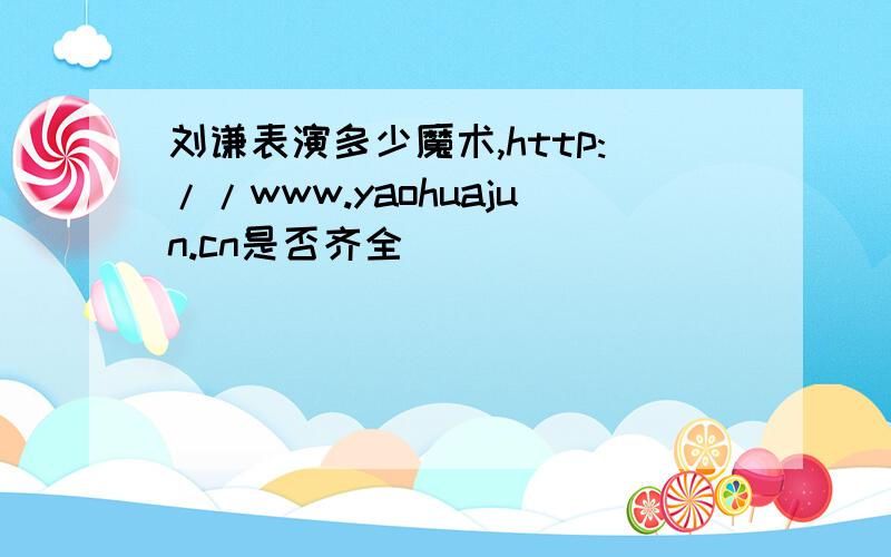 刘谦表演多少魔术,http://www.yaohuajun.cn是否齐全