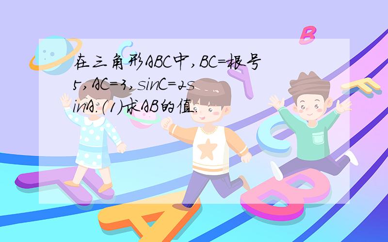 在三角形ABC中,BC＝根号5,AC＝3,sinC＝2sinA.（1）求AB的值.