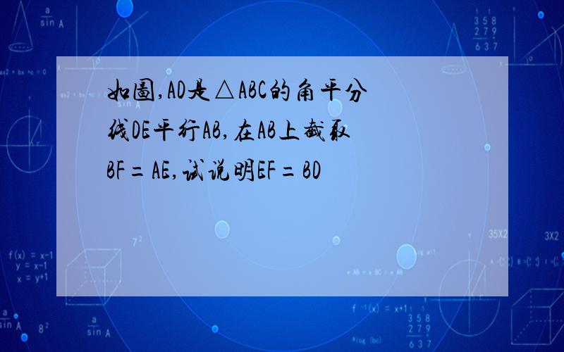 如图,AD是△ABC的角平分线DE平行AB,在AB上截取BF=AE,试说明EF=BD