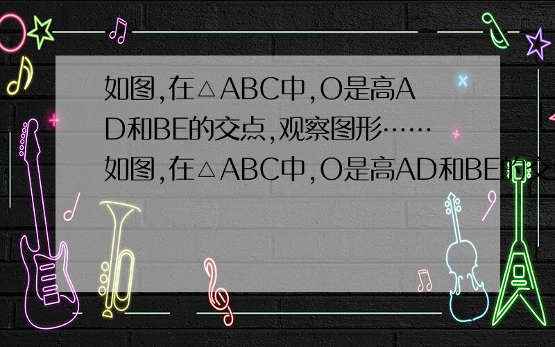 如图,在△ABC中,O是高AD和BE的交点,观察图形……如图,在△ABC中,O是高AD和BE的交点,观察图形,试猜想∠C和∠DOE之间具有怎样的数量关系并证明你的结论.