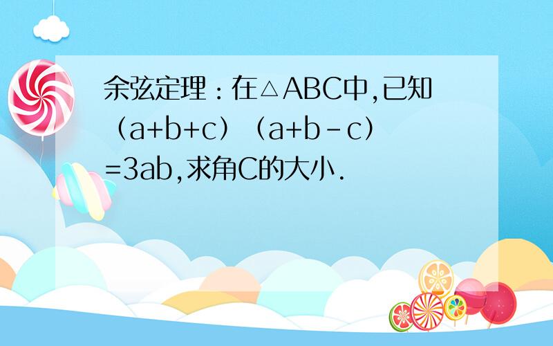 余弦定理：在△ABC中,已知（a+b+c）（a+b-c）=3ab,求角C的大小.