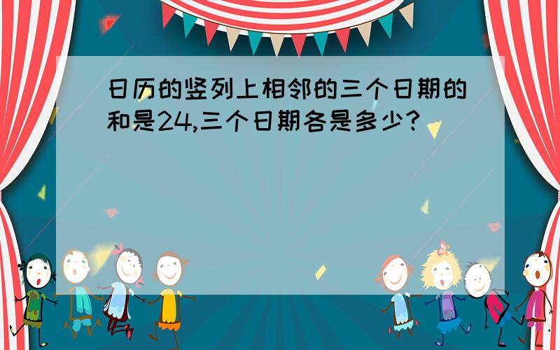 日历的竖列上相邻的三个日期的和是24,三个日期各是多少?