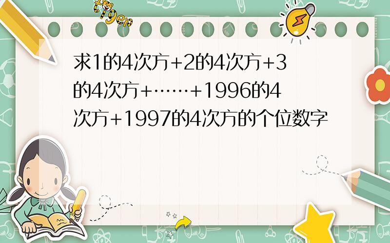 求1的4次方+2的4次方+3的4次方+……+1996的4次方+1997的4次方的个位数字