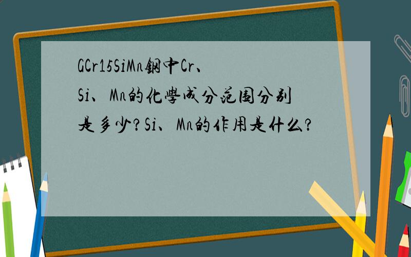 GCr15SiMn钢中Cr、Si、Mn的化学成分范围分别是多少?Si、Mn的作用是什么?