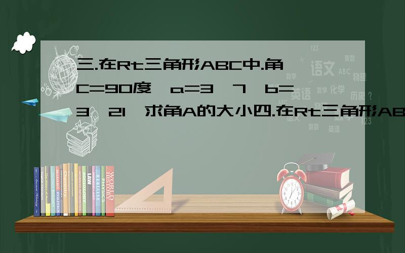 三.在Rt三角形ABC中.角C=90度,a=3√7,b=3√21,求角A的大小四.在Rt三角形ABC中,角C=90度,BC∶AC=3∶4,求角A的三个三角函数值五.某海岛四周19海里内有暗礁,一货轮由西向东航行,见此岛在北偏动60度,行40