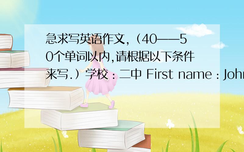 急求写英语作文,（40——50个单词以内,请根据以下条件来写.）学校：二中 First name：John last name：smith sex（性别）：男 Age（年龄）：10 teacher：Green Nationality（国籍）：English telephone：253—3685