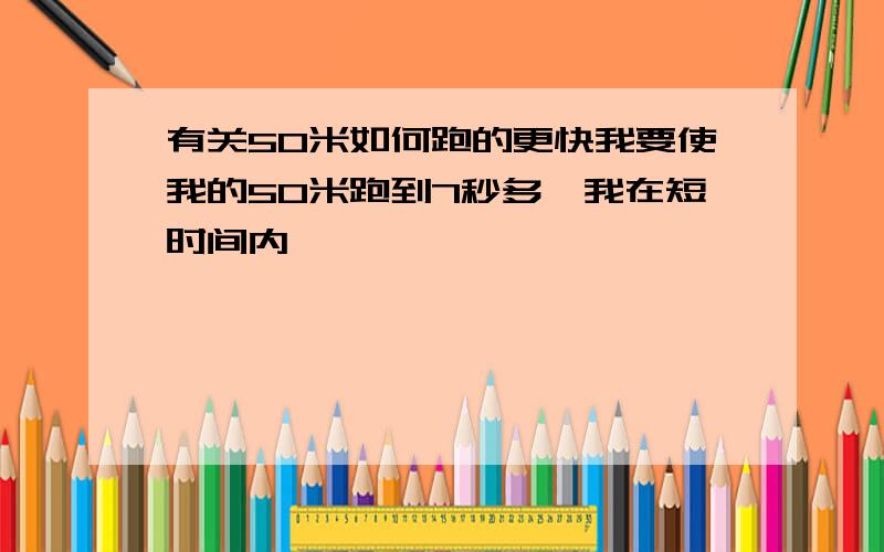 有关50米如何跑的更快我要使我的50米跑到7秒多,我在短时间内