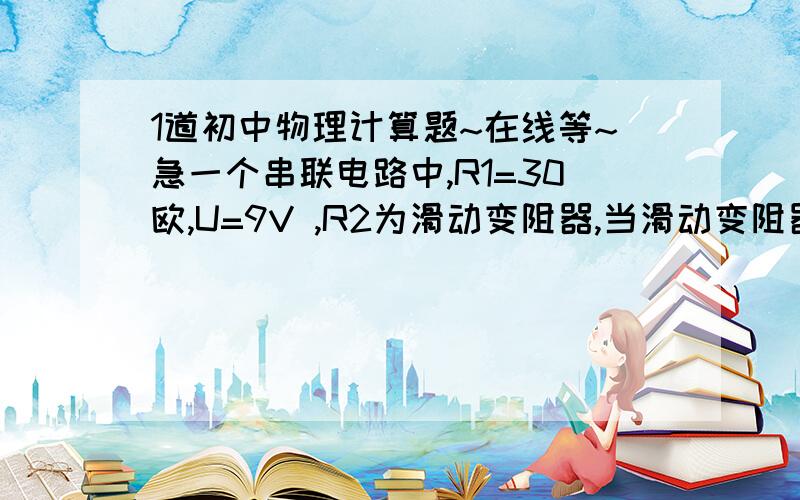 1道初中物理计算题~在线等~急一个串联电路中,R1=30欧,U=9V ,R2为滑动变阻器,当滑动变阻器R2的滑片恰好在变组器的中点时,电流表的示数为0.2A1求滑动变阻器R2的阻值2滑动变阻器客调节的电流范