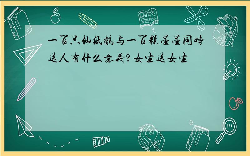 一百只仙纸鹤与一百颗星星同时送人有什么意义?女生送女生