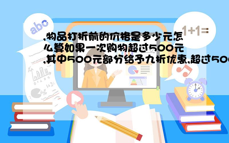 ,物品打折前的价格是多少元怎么算如果一次购物超过500元,其中500元部分给予九折优惠,超过500元部分给予八折李阿姨去该超市购物付款660元,物品打折前的价格是多少元怎么算