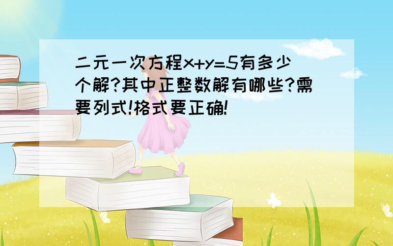 二元一次方程x+y=5有多少个解?其中正整数解有哪些?需要列式!格式要正确!