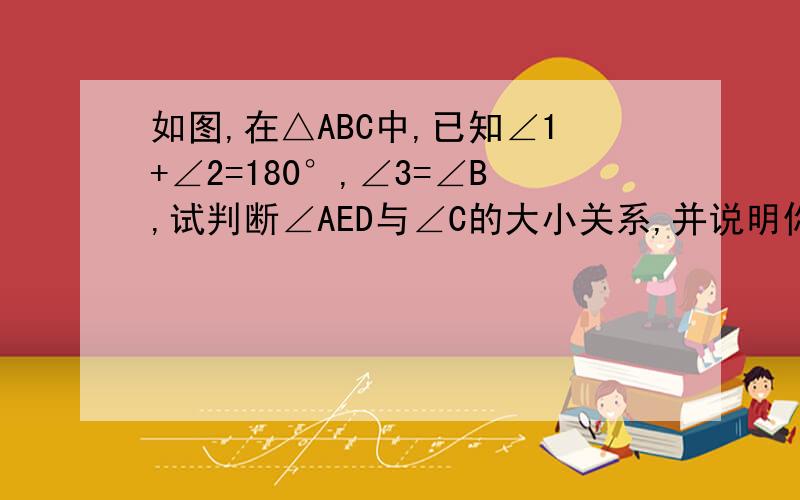 如图,在△ABC中,已知∠1+∠2=180°,∠3=∠B,试判断∠AED与∠C的大小关系,并说明你的理由.