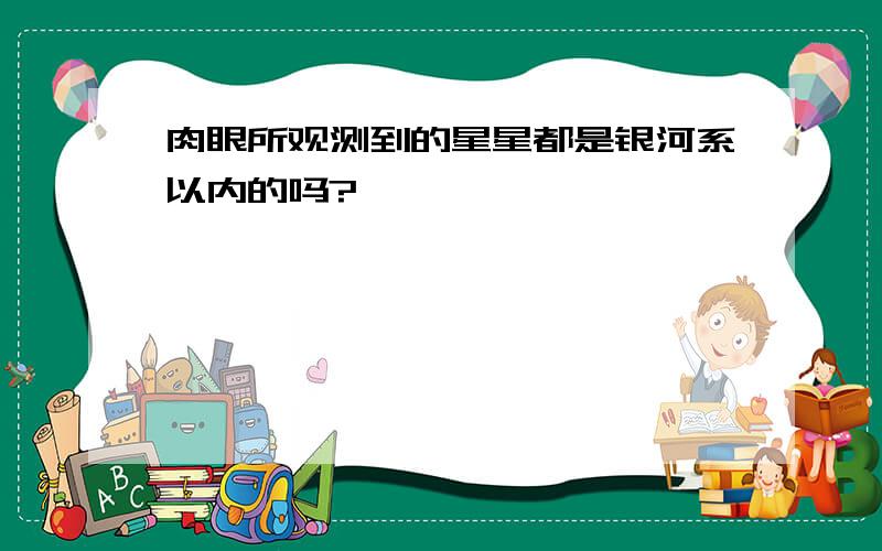 肉眼所观测到的星星都是银河系以内的吗?