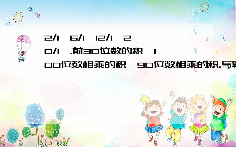 2/1*6/1*12/1*20/1*.前30位数的积,100位数相乘的积,90位数相乘的积.写算式,写理由,要清楚.