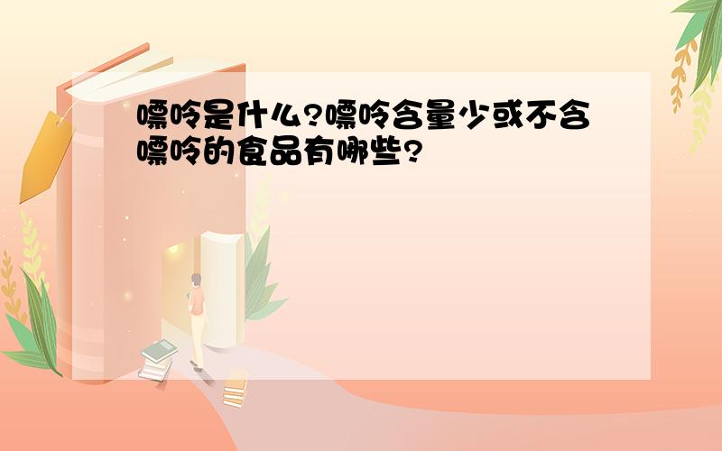 嘌呤是什么?嘌呤含量少或不含嘌呤的食品有哪些?