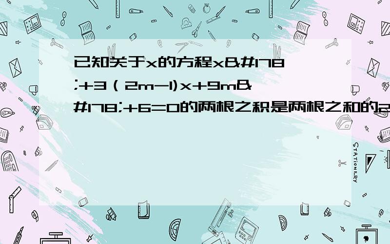 已知关于x的方程x²+3（2m-1)x+9m²+6=0的两根之积是两根之和的2倍,求实数m的值