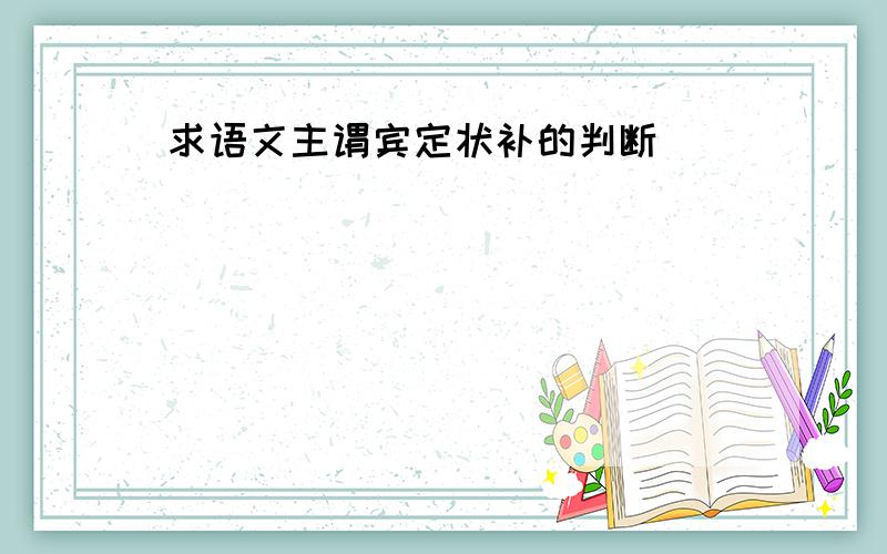 求语文主谓宾定状补的判断