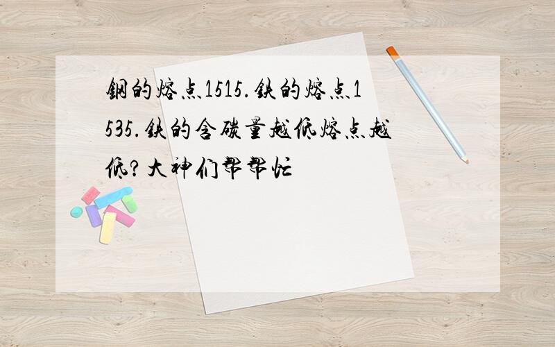 钢的熔点1515.铁的熔点1535.铁的含碳量越低熔点越低?大神们帮帮忙