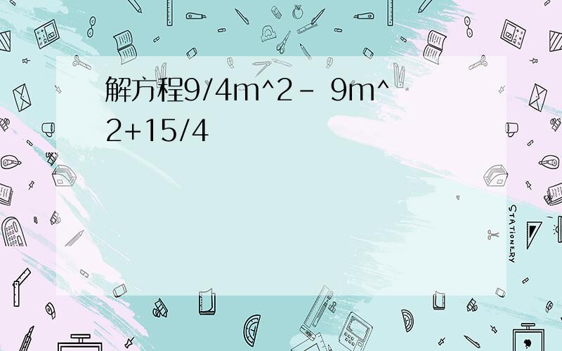 解方程9/4m^2- 9m^2+15/4