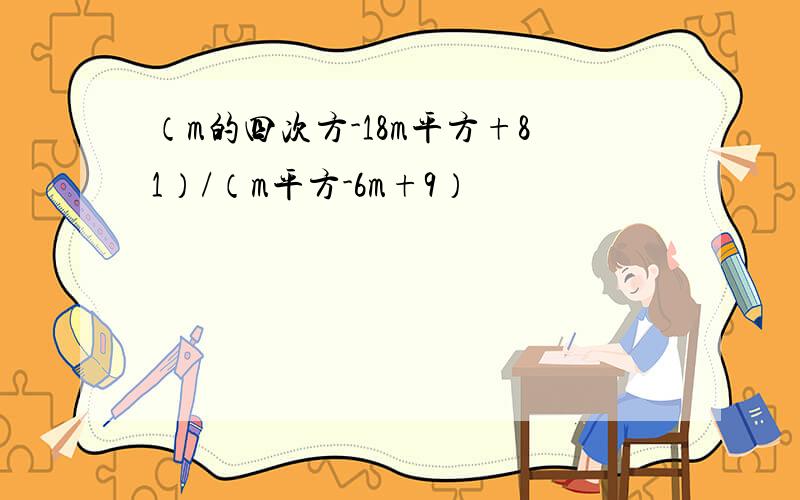 （m的四次方-18m平方+81）/（m平方-6m+9）