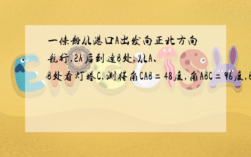 一条船从港口A出发向正北方向航行,2h后到达B处,从A、B处看灯塔C,测得角CAB=48度,角ABC=96度,BC=54海里,求这条船的速度.（要有过程）不要复制网上的.那些我已经看过了.看不懂啊.