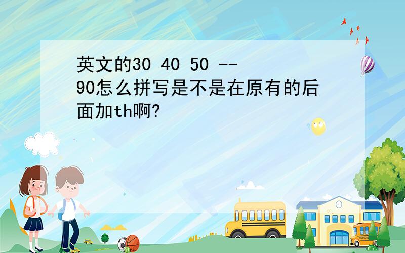 英文的30 40 50 --90怎么拼写是不是在原有的后面加th啊?