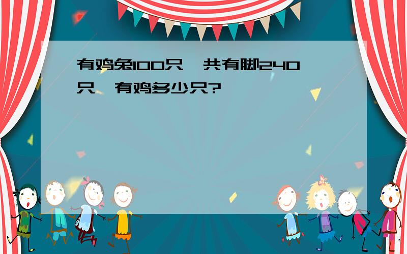 有鸡兔100只,共有脚240只,有鸡多少只?