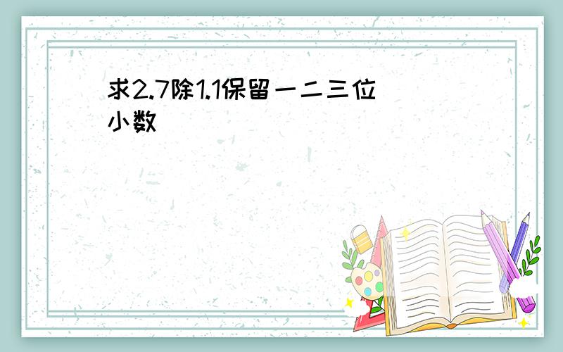 求2.7除1.1保留一二三位小数