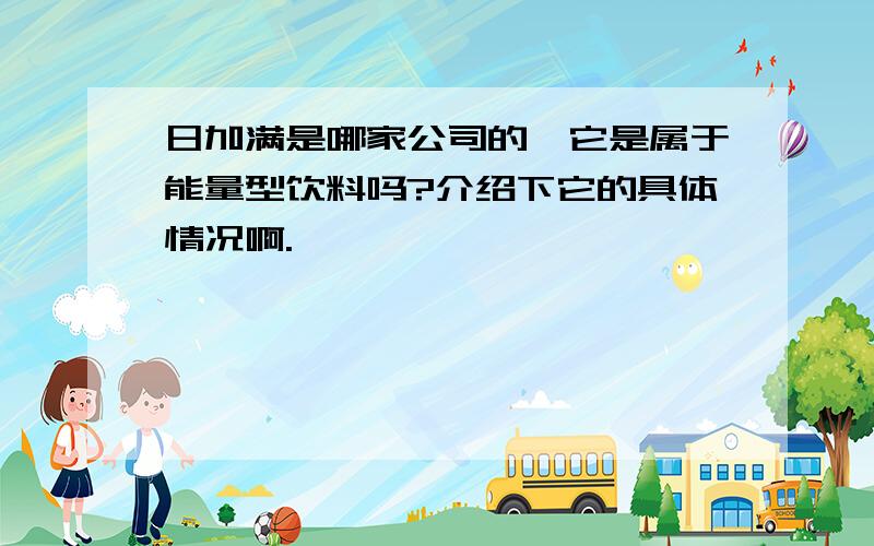 日加满是哪家公司的,它是属于能量型饮料吗?介绍下它的具体情况啊.