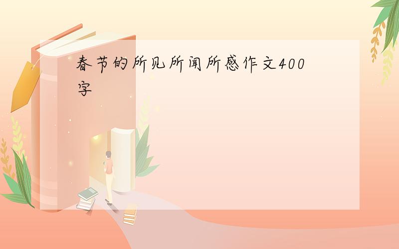 春节的所见所闻所感作文400字