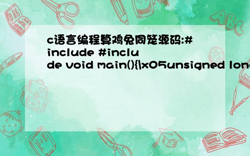 c语言编程算鸡兔同笼源码:#include #include void main(){\x05unsigned long int a,b,c,d;\x05c=(4*a-b)/2;\x05d=a-c; \x05printf(