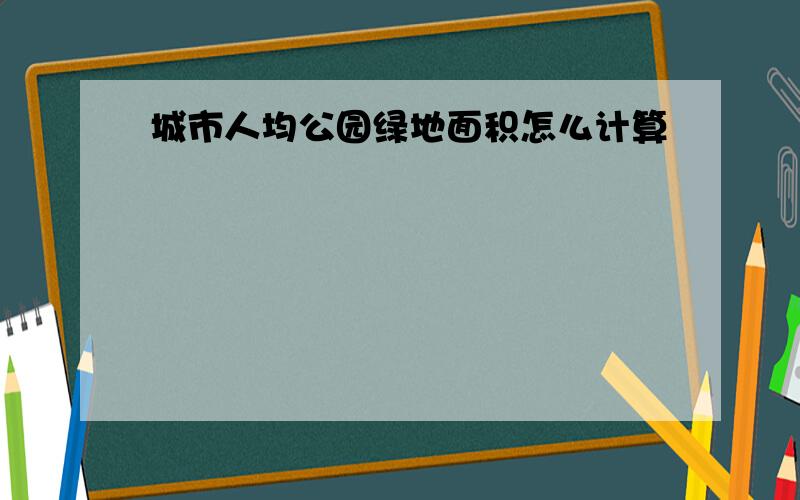 城市人均公园绿地面积怎么计算