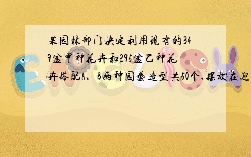 某园林部门决定利用现有的349盆甲种花卉和295盆乙种花卉搭配A、B两种园艺造型共50个,摆放在迎宾大道两侧．已知搭配一个A种造型需甲种花卉8盆,乙种花卉4盆；搭配一个B种造型需甲种花卉5